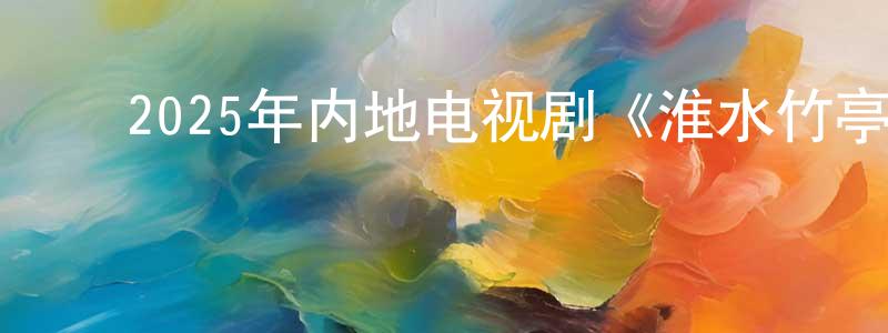 ﻿暴君龙的动漫综艺大全,﻿2025年内地电视剧《淮水竹亭》第36集[国语字幕]迅雷下载_电影天堂